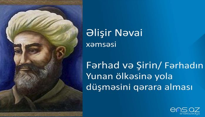 Əlişir Nəvai - Fərhad və Şirin/Fərhadın Yunan ölkəsinə yola düşməsini qərara alması