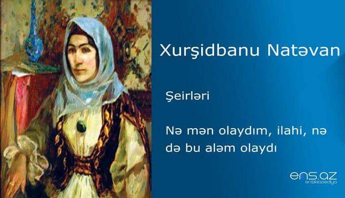 Xurşidbanu Natəvan - Nə mən olaydım, ilahi, nə də bu aləm olaydı