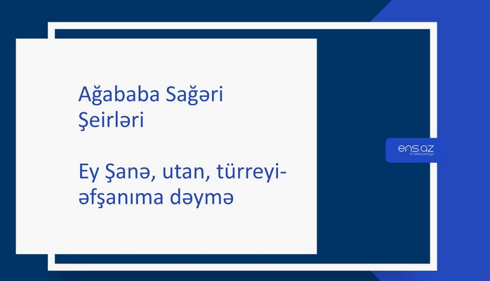 Ağababa Sağəri - Ey Şanə, utan, türreyi-əfşanıma dəymə