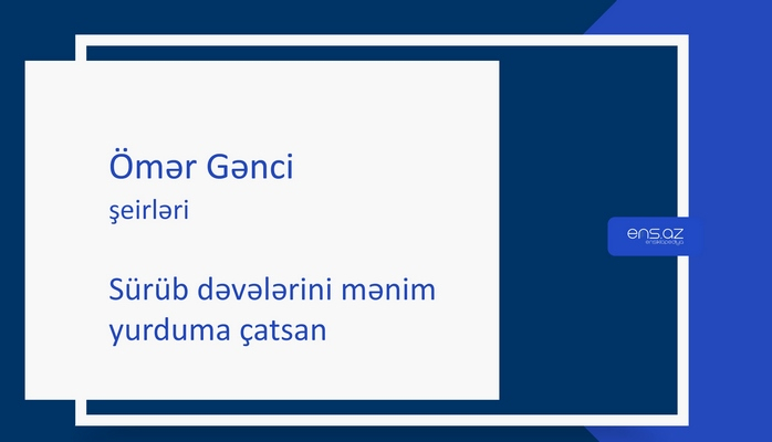 Ömər Gənci - Sürüb dəvələrini mənim yurduma çatsan