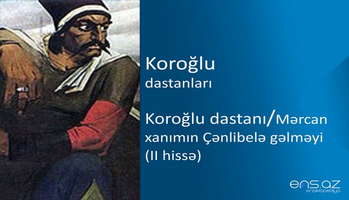Koroğlu - Koroğlu dastanı/Mərcan xanımın Çənlibelə gəlməyi (II hissə)