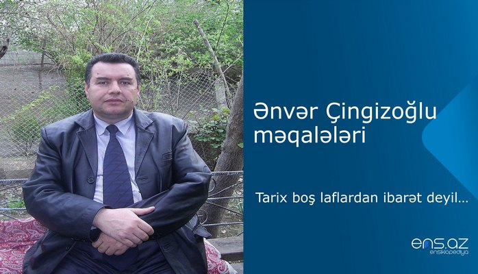 Ənvər Çingizoğlu - Tarix boş laflardan ibarət deyil…