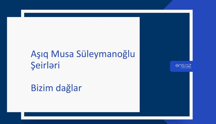 Aşıq Musa Süleymanoğlu - Bizim dağlar