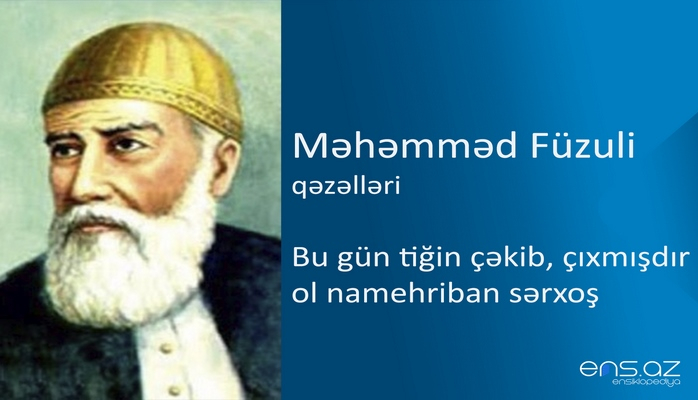 Məhəmməd Füzuli - Bu gün tiğin çəkib, çıxmışdır ol namehriban sərxoş