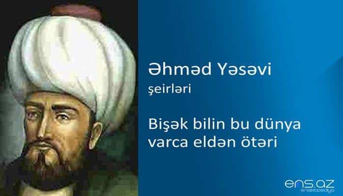 Əhməd Yəsəvi - Bişək bilin bu dünya varca eldən ötəri