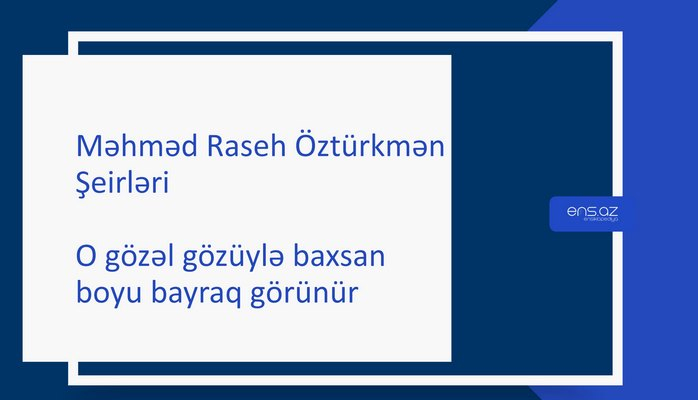 Məhməd Raseh Öztürkmən - O gözəl gözüylə baxsan boyu bayraq görünür