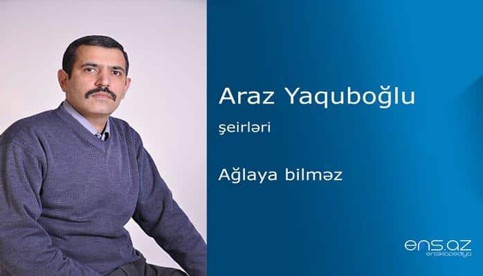 Araz Yaquboğlu - Ağlaya bilməz