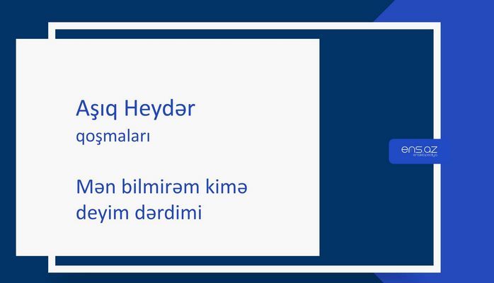 Aşıq Heydər - Mən bilmirəm kimə deyim dərdimi