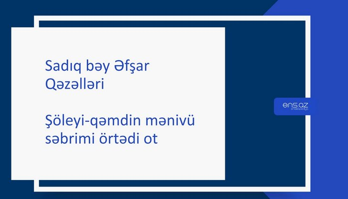 Sadıq bəy Əfşar - Şöleyi-qəmdin mənivü səbrimi örtədi ot