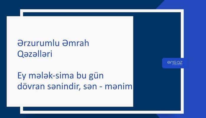 Ərzurumlu Əmrah - Ey mələk-sima bu gün dövran sənindir, sən - mənim