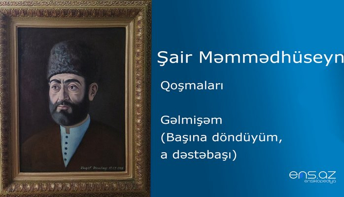 Şair Məmmədhüseyn - Gəlmişəm (Başına döndüyüm, a dəstəbaşı)