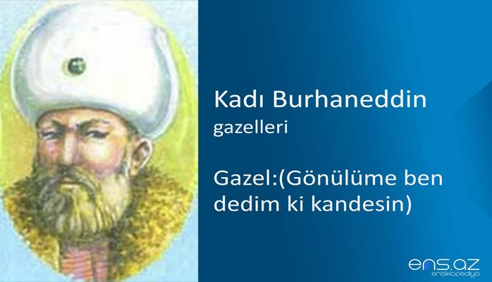 Kadı Burhaneddin - Gazel:(Gönülüme ben dedim ki kandesin)