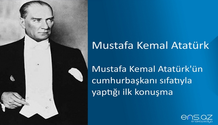 Mustafa Kemal Atatürk - Mustafa Kemal Atatürk'ün cumhurbaşkanı sıfatıyla yaptığı ilk konuşma