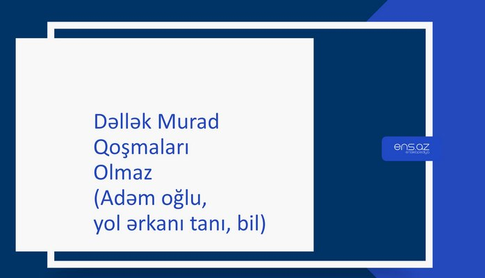 Dəllək Murad - Olmaz (Adəm oğlu, yol ərkanı tanı, bil)