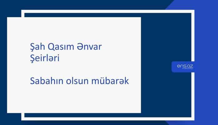 Şah Qasım Ənvar - Sabahın olsun mübarək