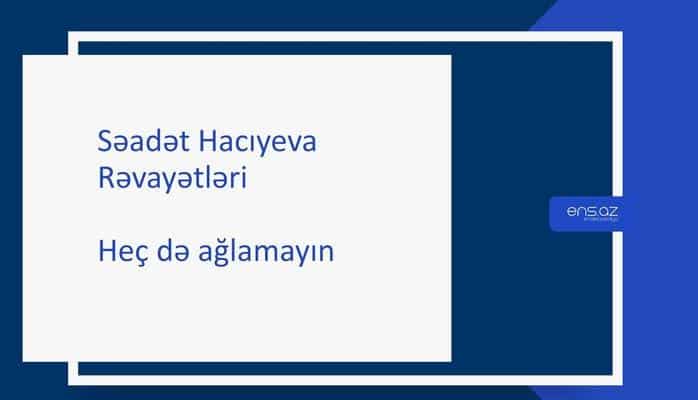 Səadət Hacıyeva - Heç də ağlamayın