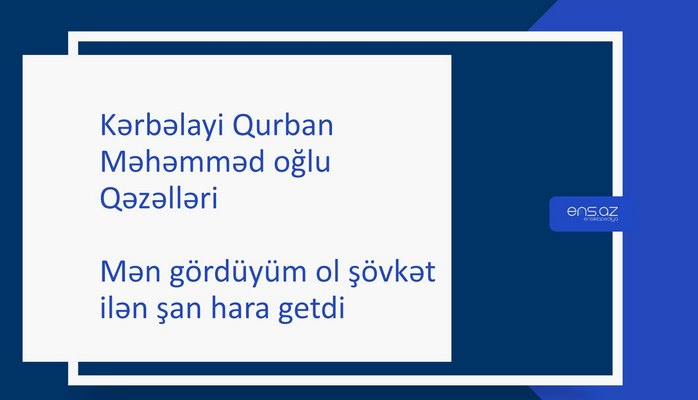 Kərbəlayi Qurban Məhəmməd oğlu - Mən gördüyüm ol şövkət ilən şan hara getdi