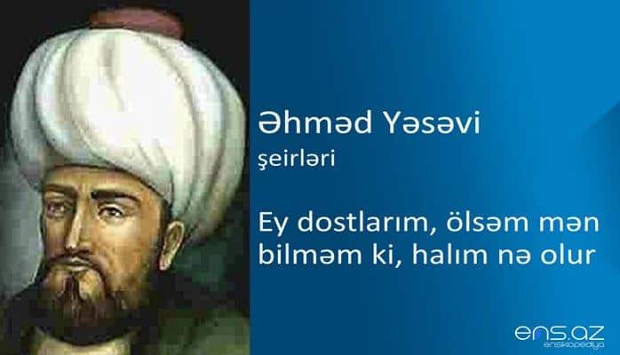 Əhməd Yəsəvi - Ey dostlarım, ölsəm mən bilməm ki, halım nə olur