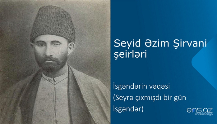 Seyid Əzim Şirvani - İsgəndərin vəqəsi (Seyrə çıxmışdı bir gün İsgəndər)