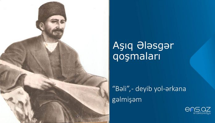 Aşıq Ələsgər - “Bəli”, - deyib yol-ərkana gəlmişəm