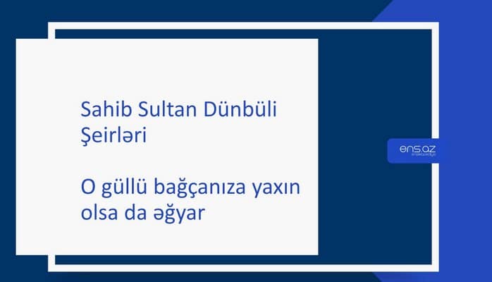 Sahib Sultan Dünbüli - O güllü bağçanıza yaxın olsa da əğyar