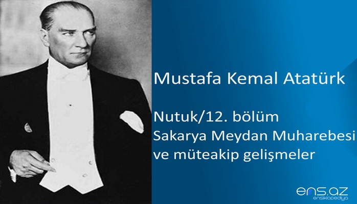 Mustafa Kemal Atatürk - Nutuk/12. bölüm (Sakarya Meydan Muharebesi ve müteakip gelişmeler)