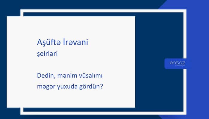 Aşüftə İrəvani - Dedin, mənim vüsalımı məgər yuxuda gördün?