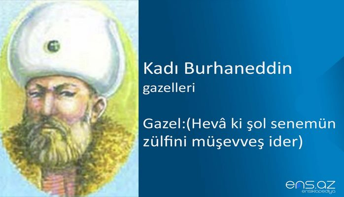 Kadı Burhaneddin - Gazel:(Heva ki şol senemün zülfini müşevveş ider)