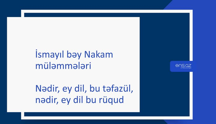 İsmayıl bəy Nakam - Nədir, ey dil, bu təfazül, nədir, ey dil bu rüqud