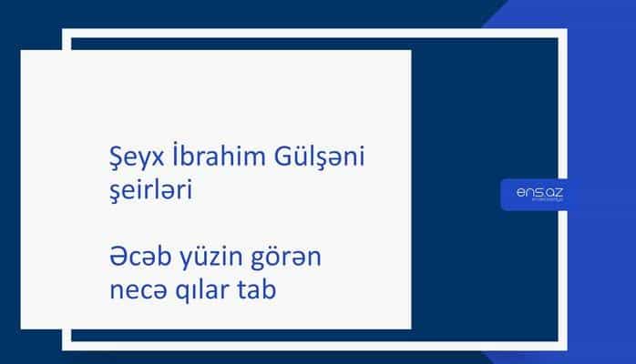 Şeyx İbrahim Gülşəni - Əcəb yüzin görən necə qılar tab