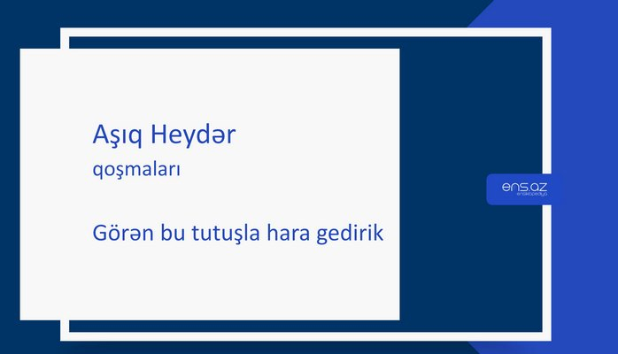 Aşıq Heydər - Görən bu tutuşla hara gedirik