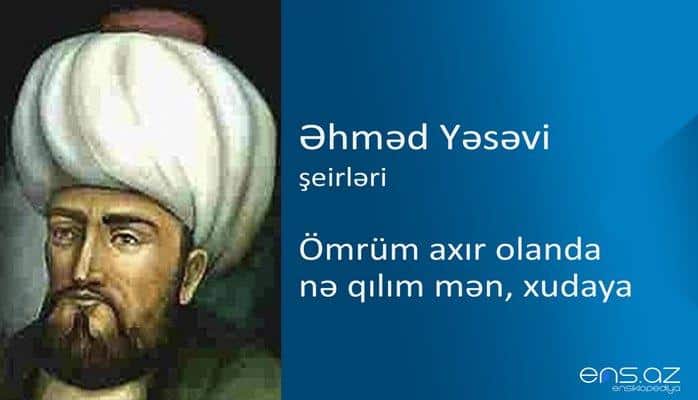 Əhməd Yəsəvi - Ömrüm axır olanda nə qılım mən, xudaya