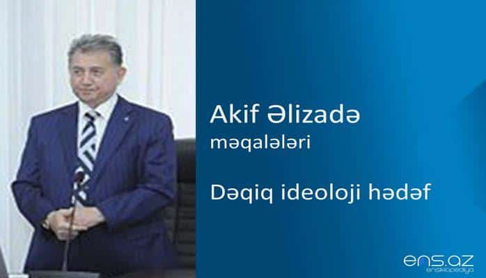 Akif Əlizadə - Dəqiq ideoloji hədəf
