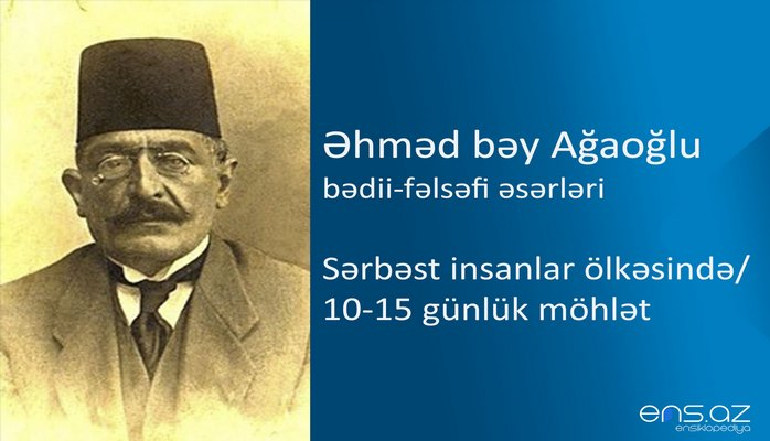 Əhməd bəy Ağaoğlu - Sərbəst insanlar ölkəsində/10-15 günlük möhlət
