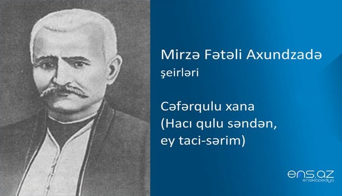 Mirzə Fətəli Axundzadə - Cəfərqulu xana (Hacı qulu səndən, ey taci-sərim)