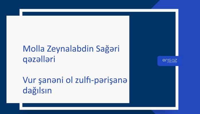 Molla Zeynalabdin Sağəri - Vur şanəni ol zulfı-pərişanə dağılsın