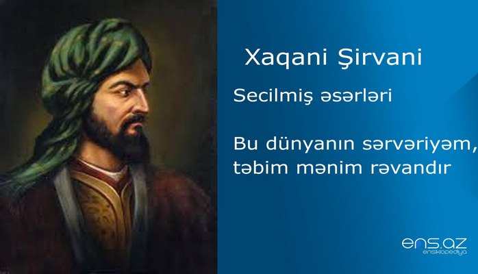 Xaqani Şirvani - Bu dünyanın sərvəriyəm, təbim mənim rəvandır