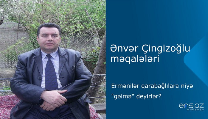 Ənvər Çingizoğlu - Ermənilər qarabağlılara niyə "gəlmə" deyirlər?