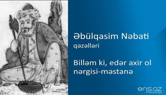 Əbülqasim Nəbati - Billəm ki, edər axir ol nərgisi-məstanə