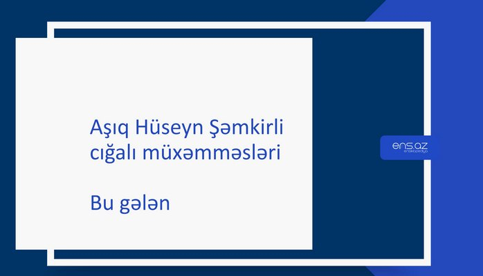 Aşıq Hüseyn Şəmkirli - Bu gələn