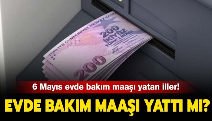 Evde bakım maaşı yatan iller hangisi? 6 Mayıs evde bakım maaşı yatan iller güncel liste!