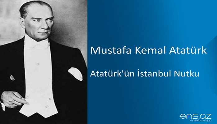 Mustafa Kemal Atatürk - Atatürk'ün İstanbul Nutku