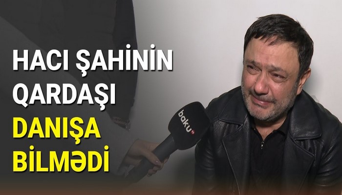 Hacı Şahinin qardaşı göz yaşlarını saxlaya bilmədi