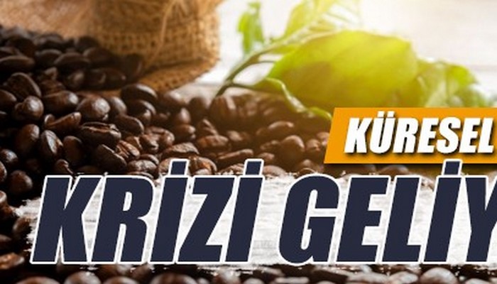 Küresel kahve krizi geliyor